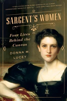 Sargent's Women: Four Lives Behind the Canvas by Lucey, Donna M.
