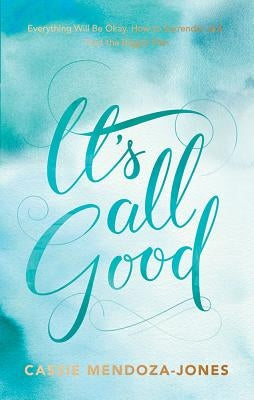 It's All Good: How to Trust and Surrender to the Bigger Plan by Mendoza-Jones, Cassie