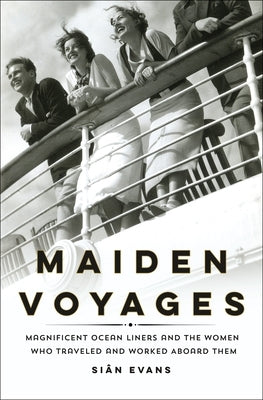 Maiden Voyages: Magnificent Ocean Liners and the Women Who Traveled and Worked Aboard Them by Evans, Si&#226;n