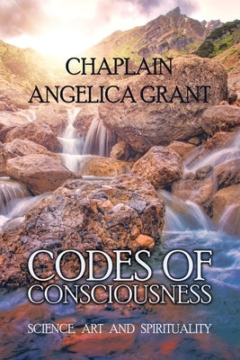 Codes of Consciousness: Science, Art and Spirituality by Grant, Chaplain Angelica