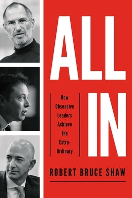 All in: How Obsessive Leaders Achieve the Extraordinary by Shaw, Robert Bruce