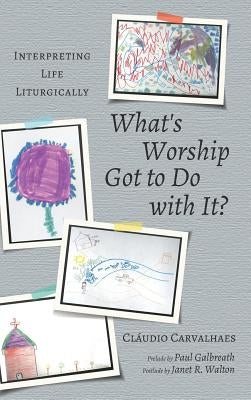 What's Worship Got to Do with It? by Carvalhaes, Cláudio