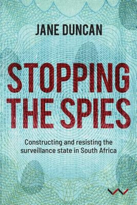 Stopping the Spies: Constructing and Resisting the Surveillance State in South Africa by Duncan, Jane