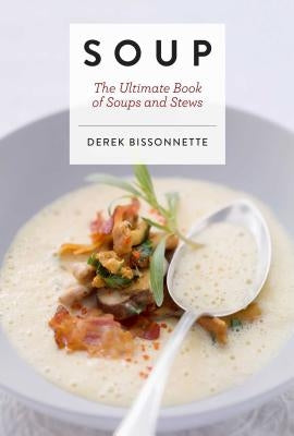 Soup: The Ultimate Book of Soups and Stews by Bissonnette, Derek