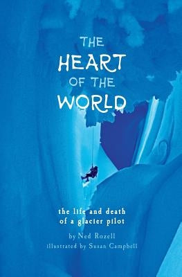 The Heart of the World: the life and death of a glacier pilot by Rozell, Ned