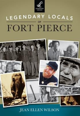 Legendary Locals of Fort Pierce by Wilson, Jean Ellen