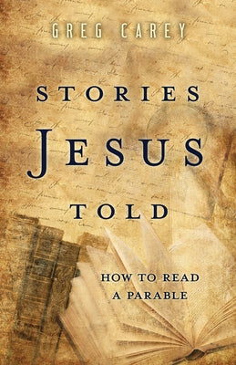 Stories Jesus Told: How to Read a Parable by Carey, Greg