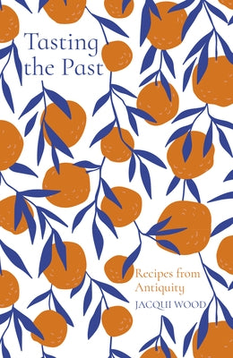 Tasting the Past: Recipes from Antiquity by Wood, Jacqui