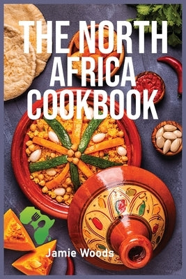 The North Africa Cookbook: Taste Easy, Delicious & Authentic African Recipes Made Easy. by Woods, Jamie