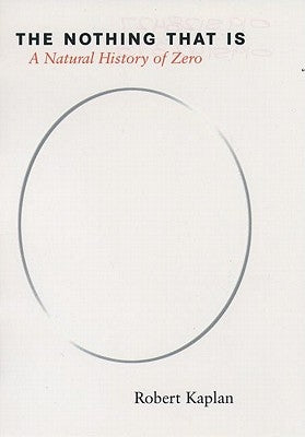 The Nothing That Is: A Natural History of Zero by Kaplan, Robert