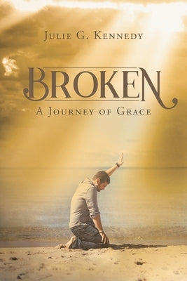 Broken: A Journey of Grace by Kennedy, Julie G.
