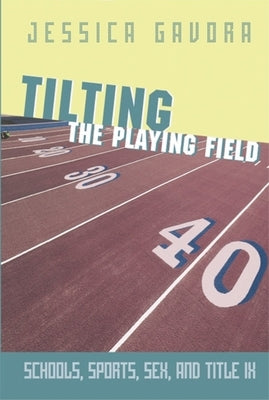 Tilting the Playing Field: Schools, Sports, Sex and Title IX by Gavora, Jessica