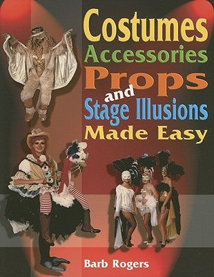 Costumes, Accessories, Props, and Stage Illusions Made Easy by Rogers, Barb