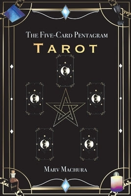 The Five-Card Pentagram Tarot: A Guide to Reading Your Tarot Cards and the Five-Card Pentagram Layout by Machura, Marv