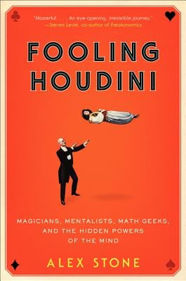 Fooling Houdini: Magicians, Mentalists, Math Geeks, and the Hidden Powers of the Mind by Stone, Alex