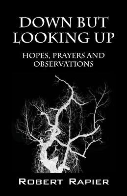 Down But Looking Up: Hopes, Prayers and Observations by Rapier, Robert