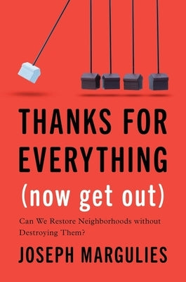 Thanks for Everything (Now Get Out): Can We Restore Neighborhoods Without Destroying Them? by Margulies, Joseph