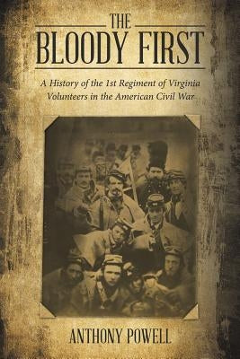 The Bloody First: A History of the 1st Regiment of Virginia Volunteers in the American Civil War by Powell, Anthony