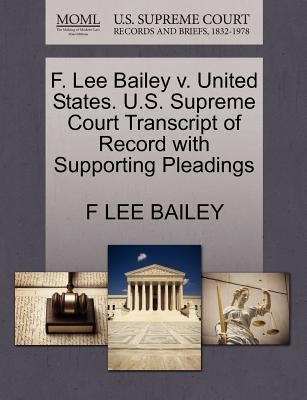 F. Lee Bailey V. United States. U.S. Supreme Court Transcript of Record with Supporting Pleadings by Bailey, F. Lee
