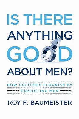 Is There Anything Good about Men?: How Cultures Flourish by Exploiting Men by Baumeister, Roy F.