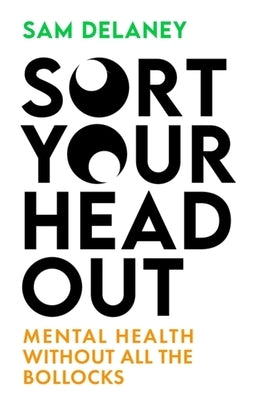 Sort Your Head Out: Mental Health Without All the Bollocks by Delaney, Sam