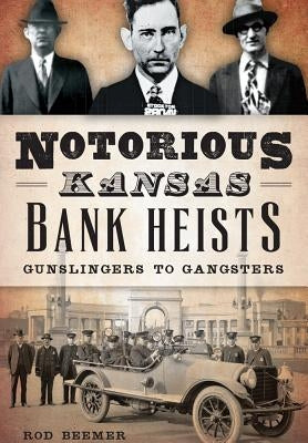 Notorious Kansas Bank Heists: Gunslingers to Gangsters by Beemer, Rod