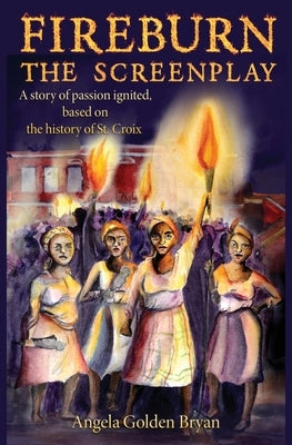 Fireburn the Screenplay: A Story of Passion Ignited, Based on the History of St. Croix by Bryan, Angela Golden