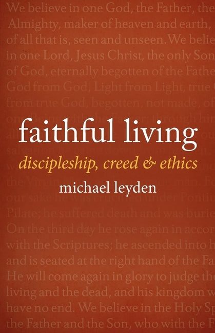 Faithful Living: Discipleship, Creed, and Ethics by Leyden, Michael