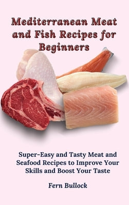 Mediterranean Meat and Fish Recipes for Beginners: Super-Easy and Tasty Meat and Seafood Recipes to Improve Your Skills and Boost Your Taste by Bullock, Fern
