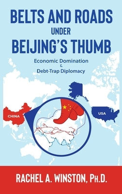 Belts and Roads Under Beijing's Thumb: Economic Domination & Debt-Trap Diplomacy by Winston, Rachel a.