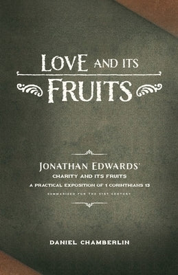 Love and Its Fruits: Jonathan Edwards' Charity and Its Fruits Summarized for the 21st Century by Chamberlin, Daniel