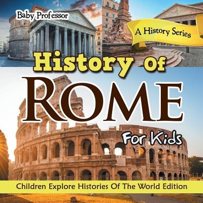 History Of Rome For Kids: A History Series - Children Explore Histories Of The World Edition by Baby Professor