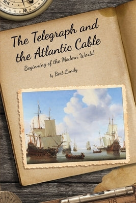 The Telegraph and the Atlantic Cable: Beginning of the Modern World by Lundy, Bert