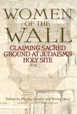 Women of the Wall: Claiming Sacred Ground at Judaism's Holy Site by Chesler, Phyllis