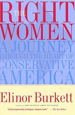 The Right Women: A Journey Through the Heart of Conservative America by Burkett, Elinor