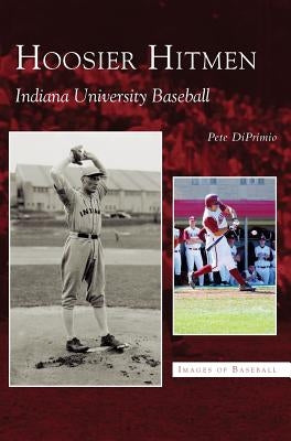 Hoosier Hitmen: Indiana University Baseball by Diprimio, Pete