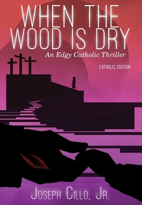 When the Wood Is Dry: An Edgy Catholic Thriller by Cillo Jr, Joseph