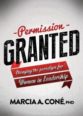 Permission Granted: Changing the Paradigm for Women in Leadership by Cone', Marcia A.
