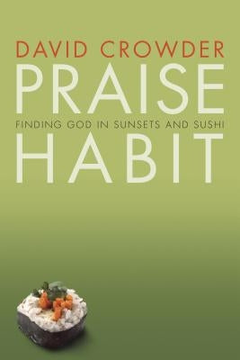 Praise Habit: Finding God in Sunsets and Sushi by Crowder, David