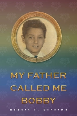My Father Called Me Bobby by Scherma, Robert F.