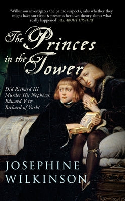 The Princes in the Tower: Did Richard III Murder His Nephews, Edward V & Richard of York? by Wilkinson, Josephine