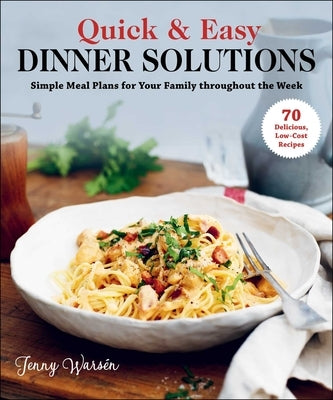Quick & Easy Dinner Solutions: Simple Meal Plans for Your Family Throughout the Week by Warsén, Jenny