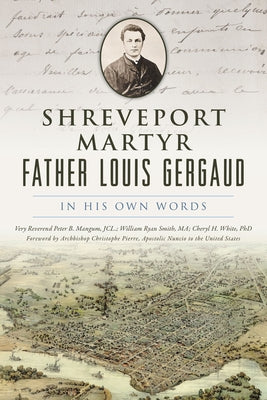 Shreveport Martyr Father Louis Gergaud: In His Own Words by Mangum, Very Reverend Peter B.