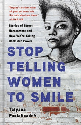 Stop Telling Women to Smile: Stories of Street Harassment and How We're Taking Back Our Power by Fazlalizadeh, Tatyana
