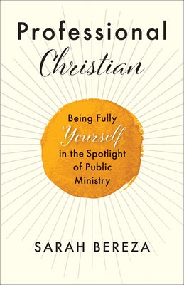 Professional Christian: Being Fully Yourself in the Spotlight of Public Ministry by Bereza, Sarah