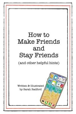How to Make Friends and Stay Friends: (and Other Helpful Hints) by Radford, Sarah