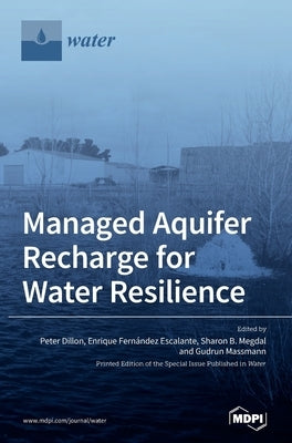 Managed Aquifer Recharge for Water Resilience by Dillon, Peter