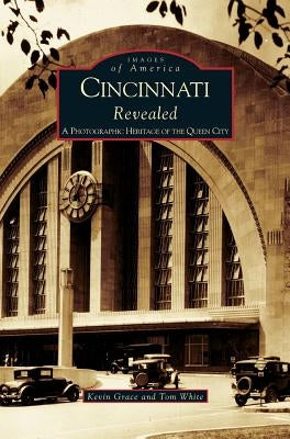 Cincinnati Revealed: A Photographic Heritage of the Queen City by Grace, Kevin