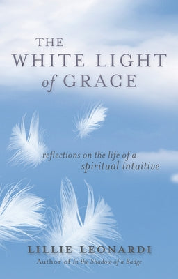 The White Light of Grace: Reflections on the Life of a Spiritual Intuitive by Leonardi, Lillie