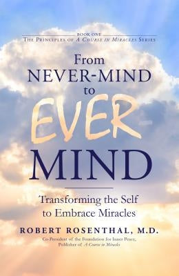 From Never-Mind to Ever-Mind: Transforming the Self to Embrace Miracles by Rosenthal, Robert